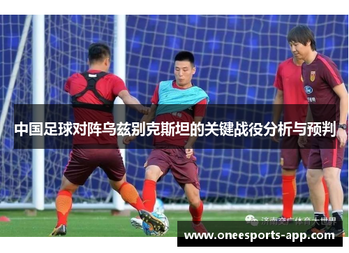 中国足球对阵乌兹别克斯坦的关键战役分析与预判