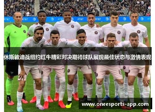 休斯敦迪战纽约红牛精彩对决期待球队展现最佳状态与激情表现