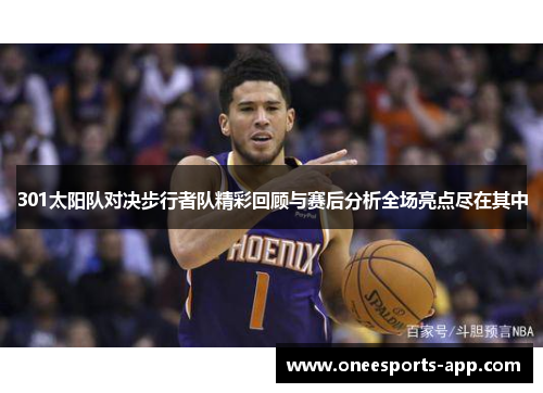 301太阳队对决步行者队精彩回顾与赛后分析全场亮点尽在其中