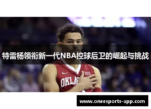特雷杨领衔新一代NBA控球后卫的崛起与挑战